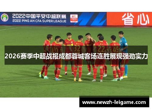2026赛季中超战报成都蓉城客场连胜展现强劲实力